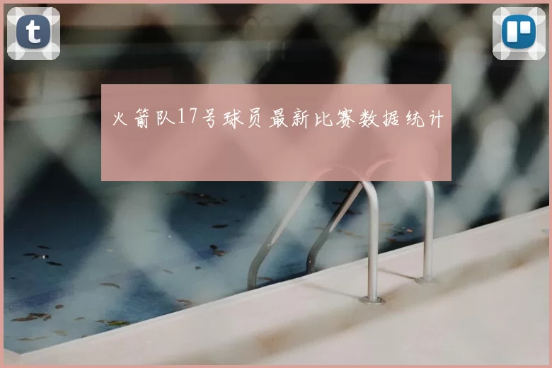 火箭队17号球员最新比赛数据统计