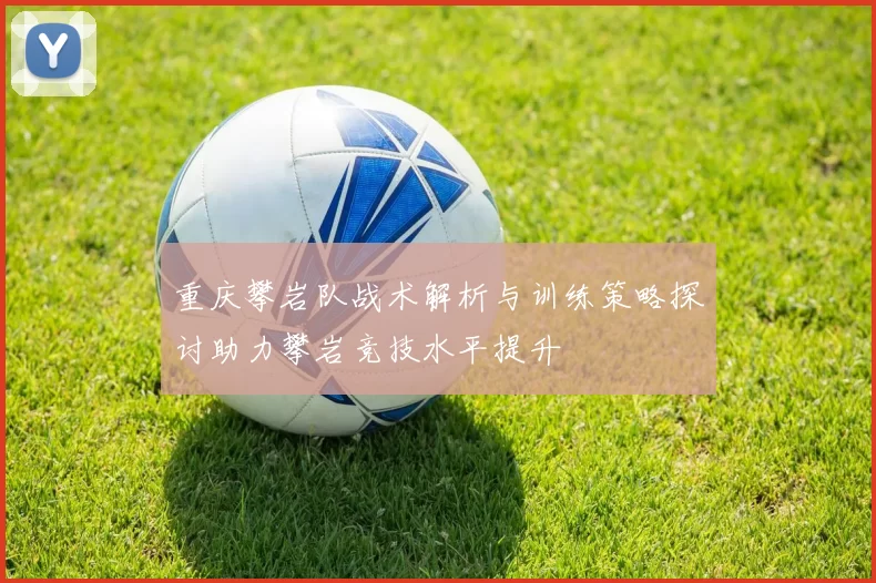 重庆攀岩队战术解析与训练策略探讨助力攀岩竞技水平提升