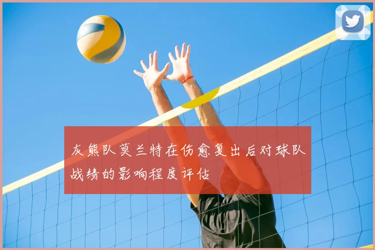 灰熊队莫兰特在伤愈复出后对球队战绩的影响程度评估