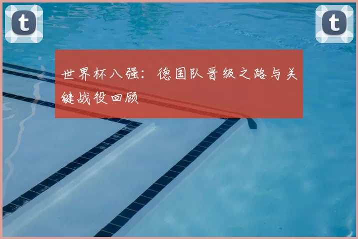 世界杯八强：德国队晋级之路与关键战役回顾