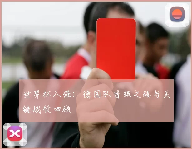 世界杯八强：德国队晋级之路与关键战役回顾