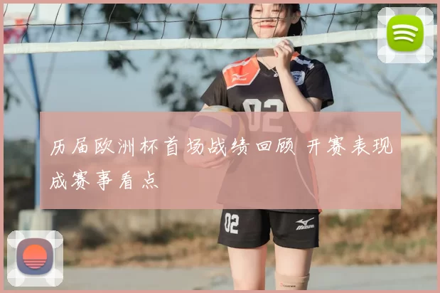 历届欧洲杯首场战绩回顾 开赛表现成赛事看点
