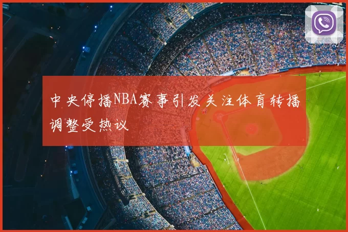 中央停播NBA赛事引发关注体育转播调整受热议