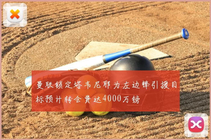 曼联锁定塔韦尼耶为左边锋引援目标预计转会费达4000万镑