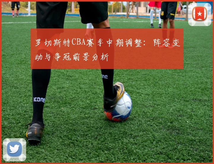 罗切斯特CBA赛季中期调整：阵容变动与争冠前景分析
