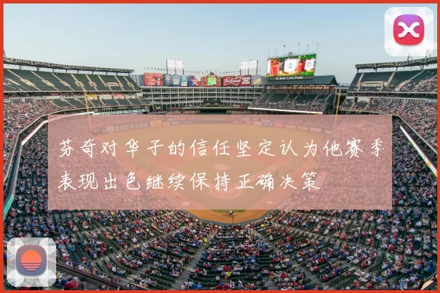 芬奇对华子的信任坚定认为他赛季表现出色继续保持正确决策
