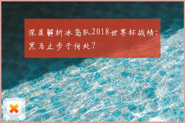 深度解析冰岛队2018世界杯战绩：黑马止步于何处？