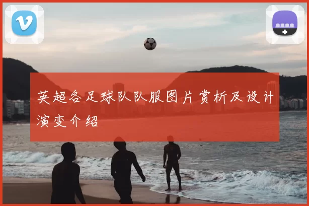 英超各足球队队服图片赏析及设计演变介绍