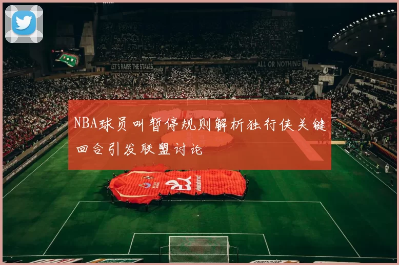 NBA球员叫暂停规则解析独行侠关键回合引发联盟讨论