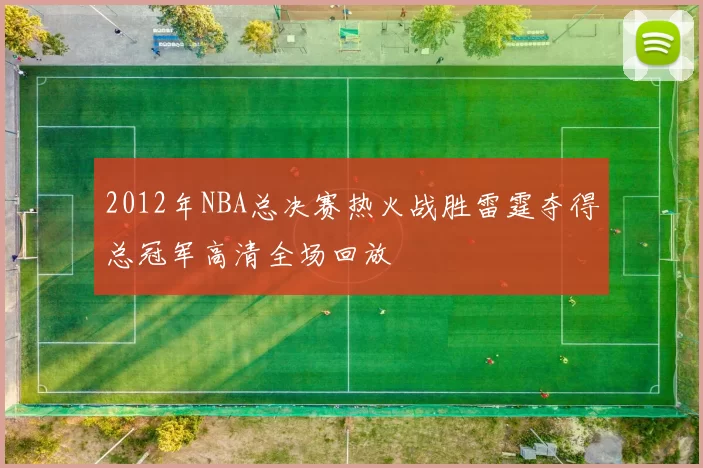 2012年NBA总决赛热火战胜雷霆夺得总冠军高清全场回放