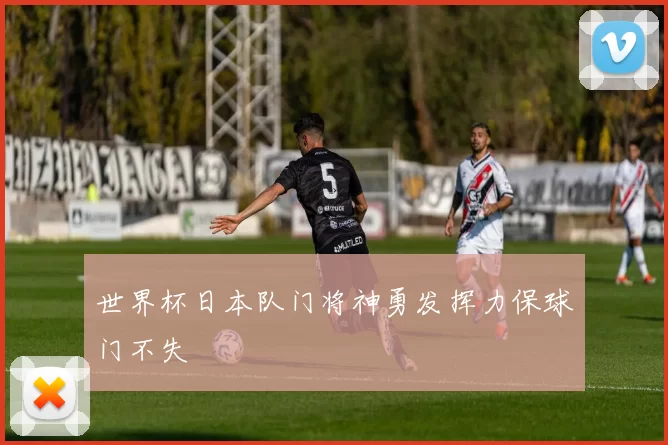 世界杯日本队门将神勇发挥力保球门不失