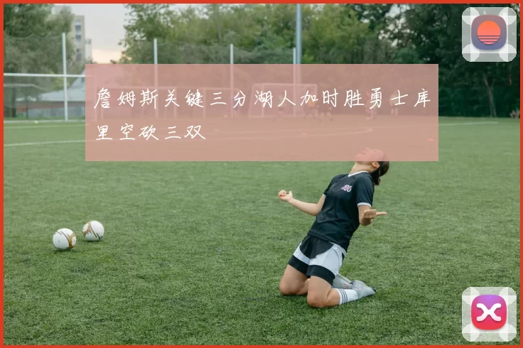 詹姆斯关键三分湖人加时胜勇士库里空砍三双