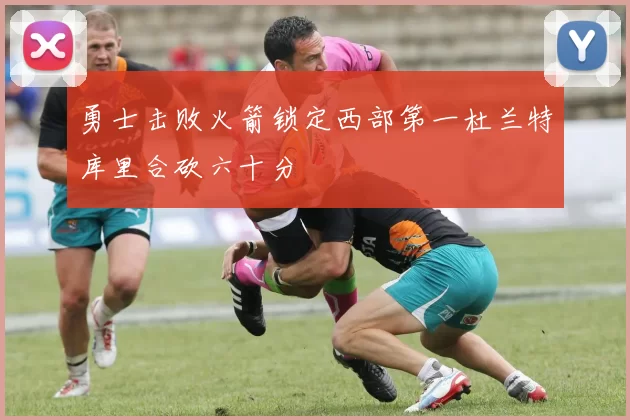 勇士击败火箭锁定西部第一杜兰特库里合砍六十分