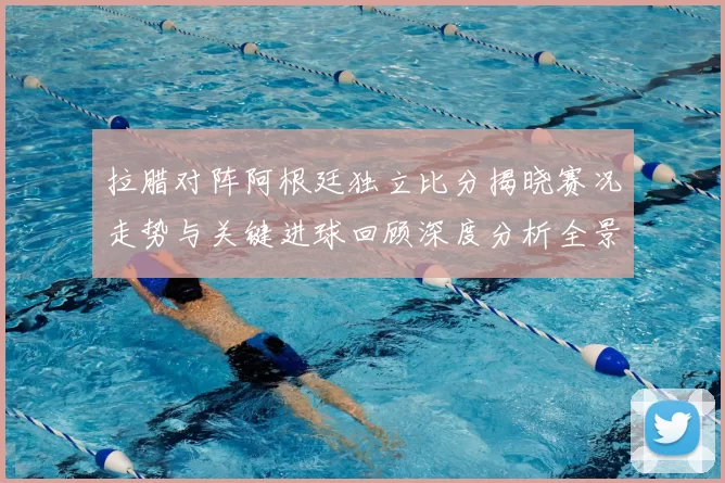 拉腊对阵阿根廷独立比分揭晓赛况走势与关键进球回顾深度分析全景解读