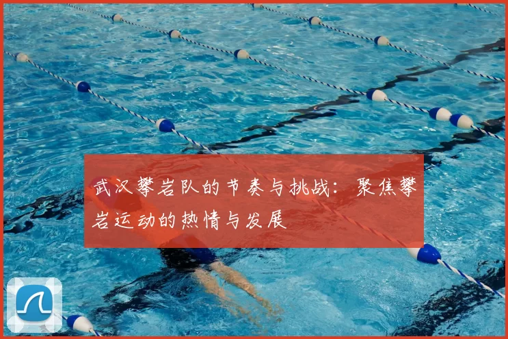 武汉攀岩队的节奏与挑战：聚焦攀岩运动的热情与发展