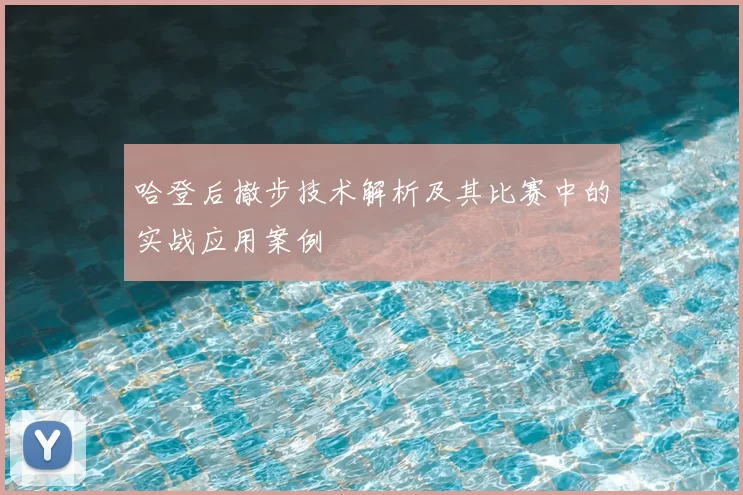 哈登后撤步技术解析及其比赛中的实战应用案例