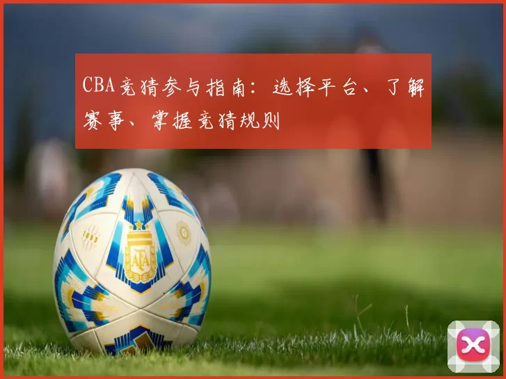 CBA竞猜参与指南：选择平台、了解赛事、掌握竞猜规则