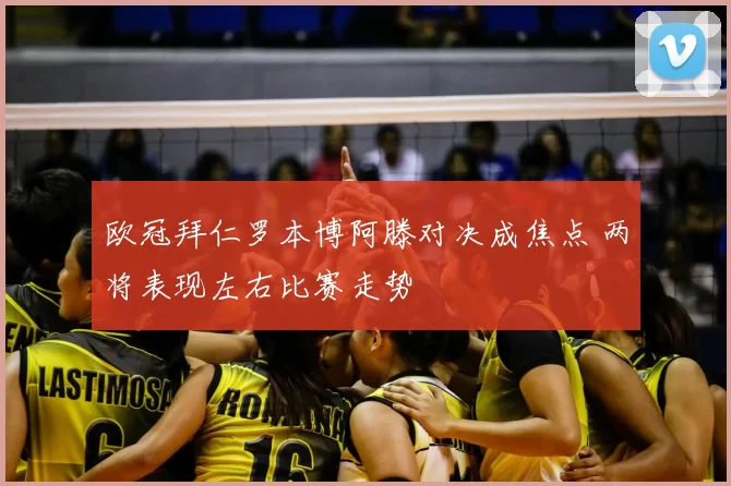 欧冠拜仁罗本博阿滕对决成焦点 两将表现左右比赛走势