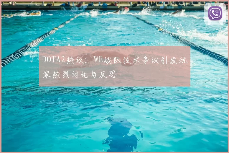 DOTA2热议：WE战队技术争议引发玩家热烈讨论与反思