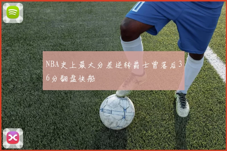 NBA史上最大分差逆转爵士曾落后36分翻盘快船