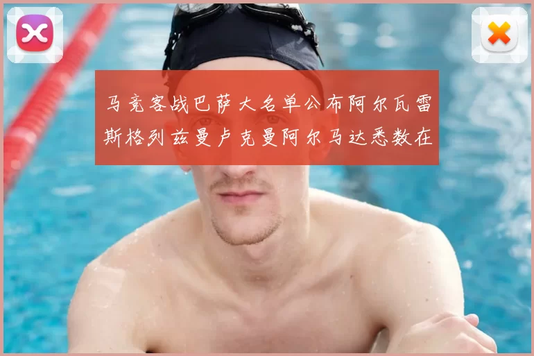 马竞客战巴萨大名单公布阿尔瓦雷斯格列兹曼卢克曼阿尔马达悉数在列