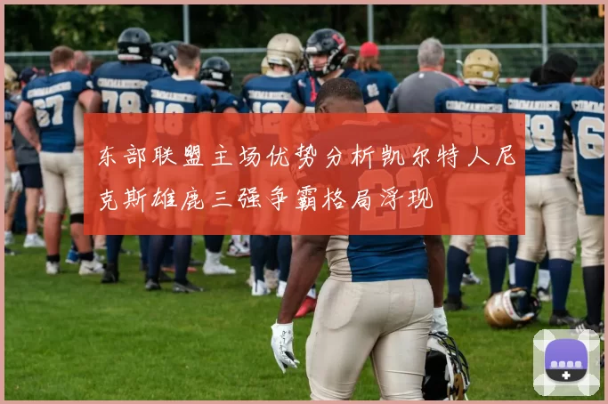 东部联盟主场优势分析凯尔特人尼克斯雄鹿三强争霸格局浮现