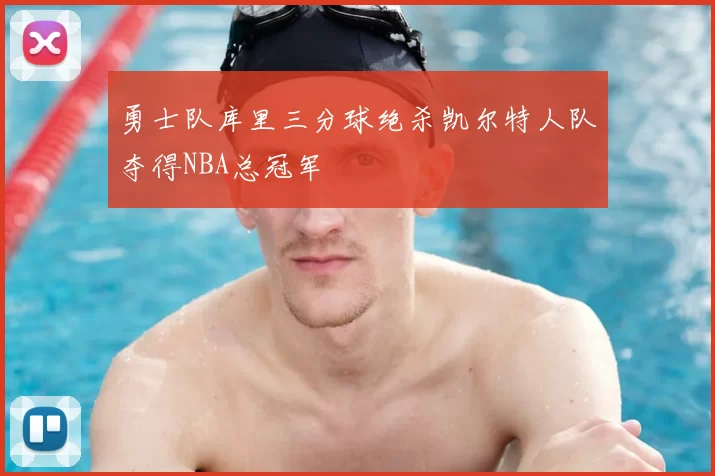 勇士队库里三分球绝杀凯尔特人队夺得NBA总冠军