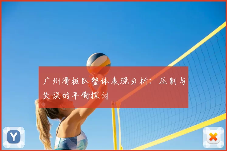 广州滑板队整体表现分析:压制与失误的平衡探讨