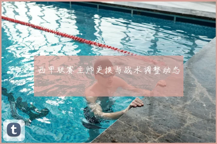 西甲联赛主帅更换与战术调整动态