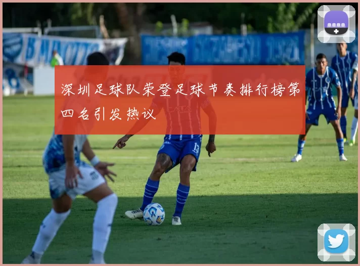 深圳足球队荣登足球节奏排行榜第四名引发热议