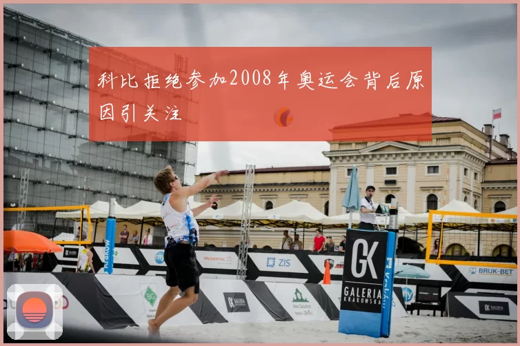 科比拒绝参加2008年奥运会背后原因引关注