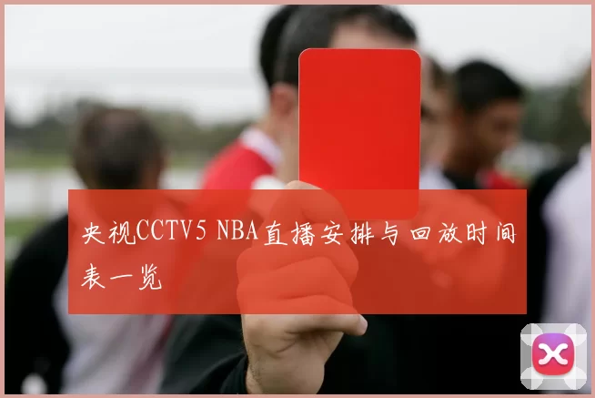 央视CCTV5 NBA直播安排与回放时间表一览