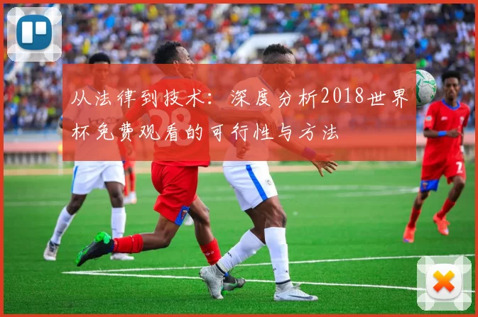 从法律到技术：深度分析2018世界杯免费观看的可行性与方法
