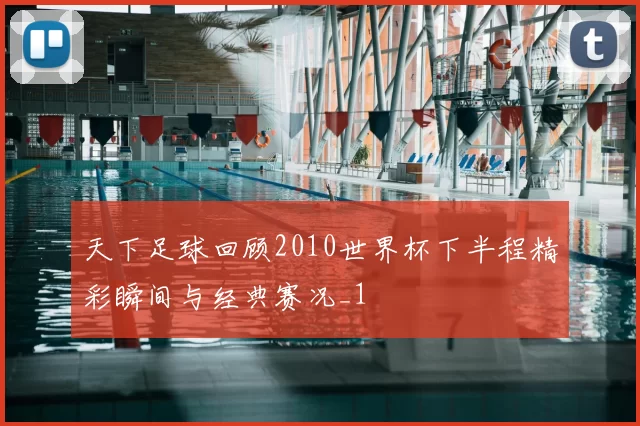 天下足球回顾2010世界杯下半程精彩瞬间与经典赛况_1