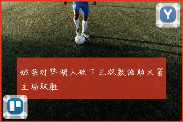 姚明对阵湖人砍下三双数据助火箭主场取胜