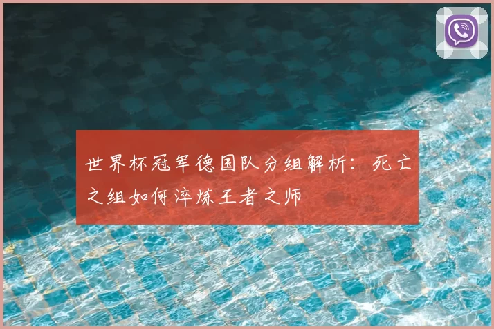 世界杯冠军德国队分组解析：死亡之组如何淬炼王者之师