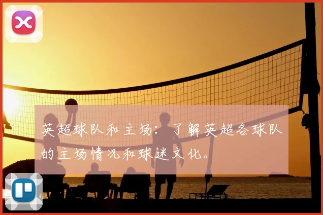 英超球队和主场:了解英超各球队的主场情况和球迷文化。