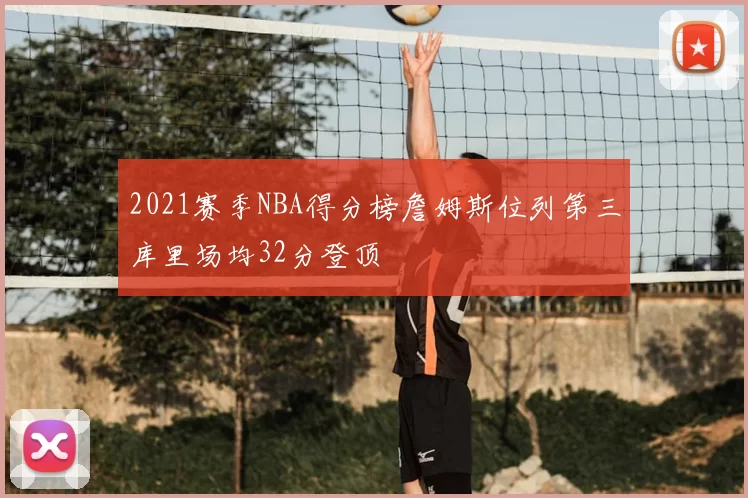 2021赛季NBA得分榜詹姆斯位列第三库里场均32分登顶