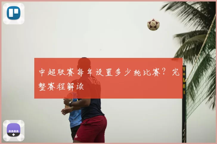 中超联赛每年设置多少轮比赛？完整赛程解读