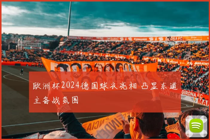 欧洲杯2024德国球衣亮相 凸显东道主备战氛围
