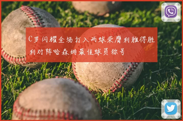 C罗闪耀全场打入两球荣膺利雅得胜利对阵哈森姆最佳球员称号