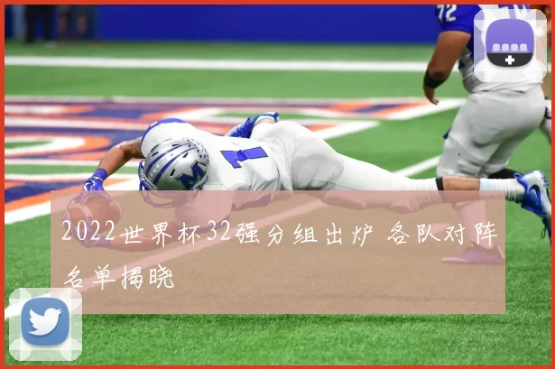 2022世界杯32强分组出炉 各队对阵名单揭晓