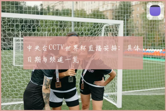 中央台CCTV世界杯直播安排：具体日期与频道一览