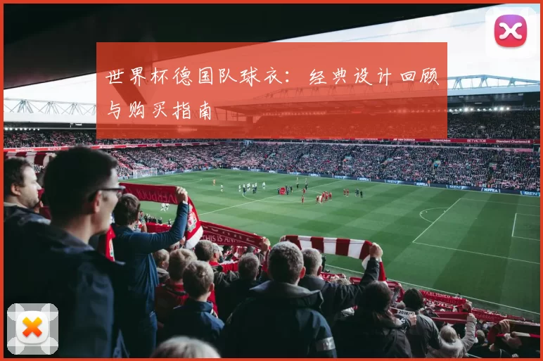 世界杯德国队球衣：经典设计回顾与购买指南