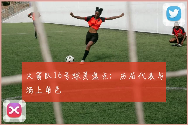 火箭队16号球员盘点:历届代表与场上角色