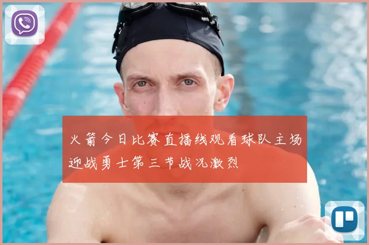 火箭今日比赛直播线观看球队主场迎战勇士第三节战况激烈