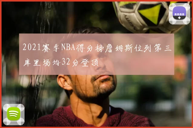 2021赛季NBA得分榜詹姆斯位列第三库里场均32分登顶