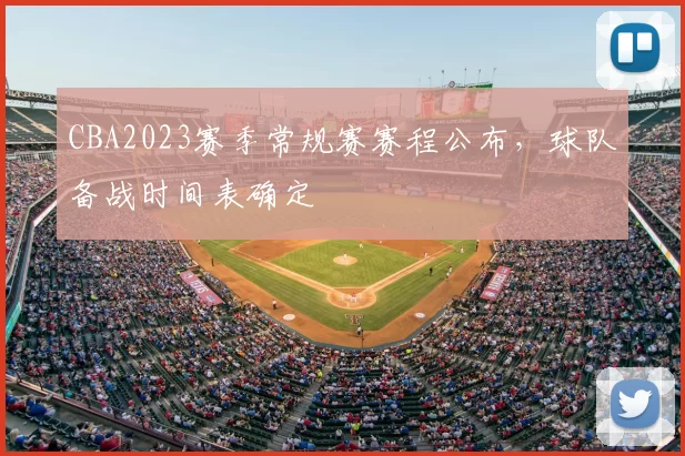 CBA2023赛季常规赛赛程公布，球队备战时间表确定