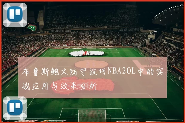 布鲁斯鲍文防守技巧NBA2OL中的实战应用与效果分析