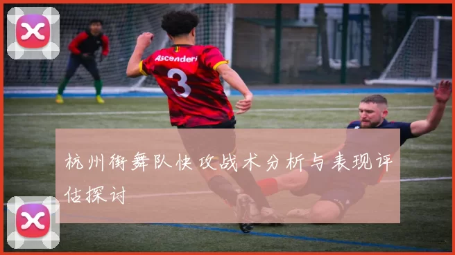 杭州街舞队快攻战术分析与表现评估探讨